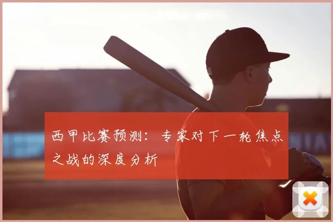 西甲比赛预测：专家对下一轮焦点之战的深度分析