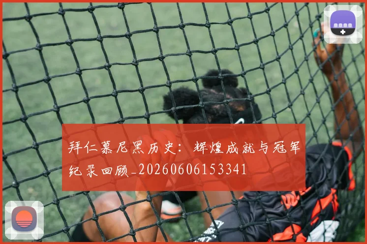 拜仁慕尼黑历史：辉煌成就与冠军纪录回顾_20260606153341